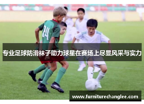专业足球防滑袜子助力球星在赛场上尽显风采与实力